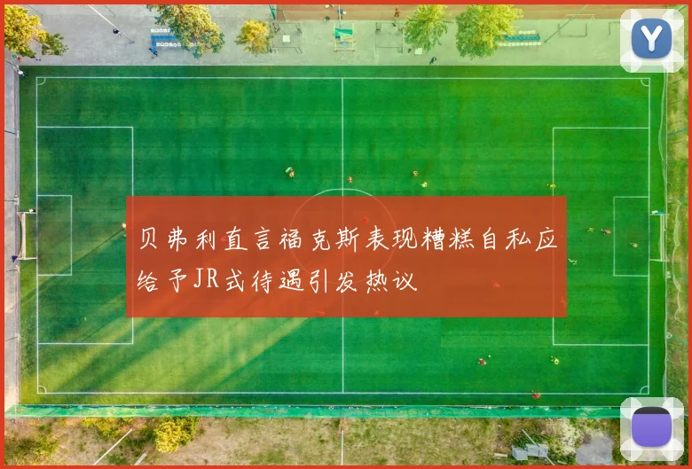 贝弗利直言福克斯表现糟糕自私应给予JR式待遇引发热议