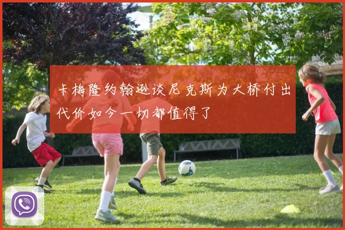 卡梅隆约翰逊谈尼克斯为大桥付出代价如今一切都值得了