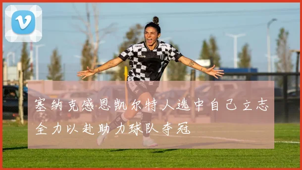 塞纳克感恩凯尔特人选中自己立志全力以赴助力球队夺冠