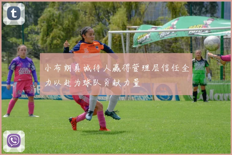小布朗真诚待人赢得管理层信任全力以赴为球队贡献力量