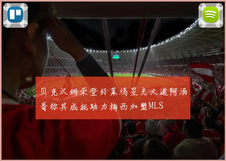 贝克汉姆荣登好莱坞星光大道阿汤哥称其成就助力梅西加盟MLS