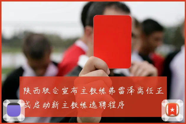 陕西联合宣布主教练弗雷泽离任正式启动新主教练选聘程序